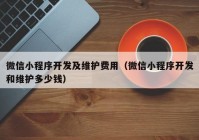 微信小程序开发及维护费用（微信小程序开发和维护多少钱）