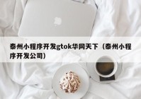 泰州小程序开发gtok华网天下（泰州小程序开发公司）