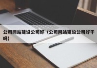 公司网站建设公司好（公司网站建设公司好干吗）