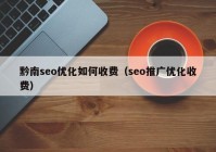 黔南seo优化如何收费（seo推广优化收费）