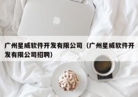 广州星威软件开发有限公司（广州星威软件开发有限公司招聘）