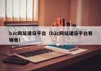 b2c网站建设平台（b2c网站建设平台有哪些）