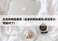 企业的网站建设（企业的网站建设,找这家公司就对了）