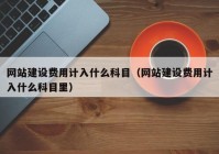 网站建设费用计入什么科目（网站建设费用计入什么科目里）