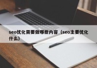 seo优化需要做哪些内容（seo主要优化什么）