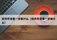 软件开发第一步做什么（软件开发第一步做什么）