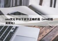 seo优化中以下说法正确的是（seo的相关优化）