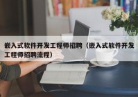 嵌入式软件开发工程师招聘（嵌入式软件开发工程师招聘流程）