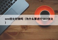 seo优化好做吗（为什么要进行SEO优化）