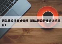 网站建设行业好做吗（网站建设行业好做吗现在）