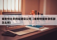 曼斯特北京网站建设公司（曼斯特健身俱乐部怎么样）