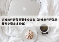 游戏软件开发需要多少资金（游戏软件开发需要多少资金才能做）