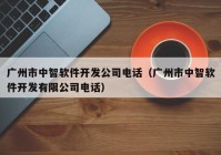 广州市中智软件开发公司电话（广州市中智软件开发有限公司电话）