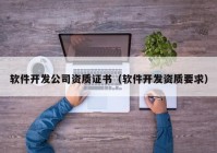 软件开发公司资质证书（软件开发资质要求）