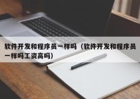 软件开发和程序员一样吗（软件开发和程序员一样吗工资高吗）