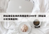 网站建设未来的发展趋势1000字（网站设计的发展趋势）