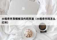 小程序开发模板没代码页面（小程序代码怎么打开）