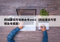 网站建设与管理自考2021（网站建设与管理自考真题）