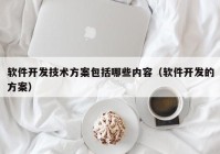 软件开发技术方案包括哪些内容（软件开发的方案）