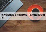 影视公司网站建设解决方案（影视公司网站制作）