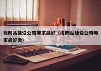 找网站建设公司哪家最好（找网站建设公司哪家最好做）