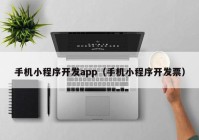 手机小程序开发app（手机小程序开发票）