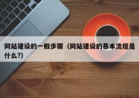 网站建设的一般步骤（网站建设的基本流程是什么?）