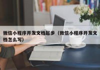 微信小程序开发文档起步（微信小程序开发文档怎么写）