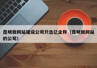 昆明做网站建设公司只选亿企邦（昆明做网站的公司）