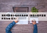 淮安市直播小程序开发步骤（微信小程序直播开发文档 官方）