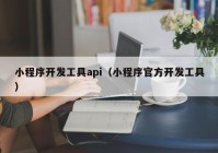 小程序开发工具api（小程序官方开发工具）