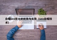 白帽seo优化的优势与劣势（seo白帽技术）