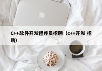 C++软件开发程序员招聘（c++开发 招聘）