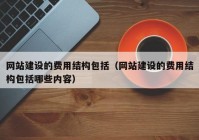 网站建设的费用结构包括（网站建设的费用结构包括哪些内容）