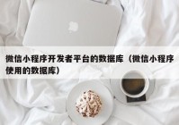 微信小程序开发者平台的数据库（微信小程序使用的数据库）