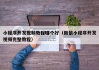 小程序开发视频教程哪个好（微信小程序开发视频完整教程）