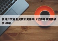 软件开发企业资质丧失影响（软件开发需要资质证吗）