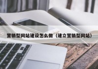 营销型网站建设怎么做（建立营销型网站）