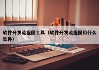 软件开发流程图工具（软件开发流程图用什么软件）